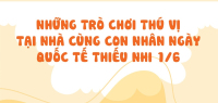 Những trò chơi thú vị tại nhà cùng con nhân Ngày Quốc tế thiếu nhi 1/6