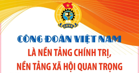 Công đoàn Việt Nam là nền tảng chính trị, nền tảng xã hội quan trọng