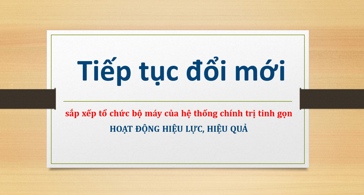 Tiếp tục đổi mới, sắp xếp tổ chức bộ máy tinh gọn, hiệu quả