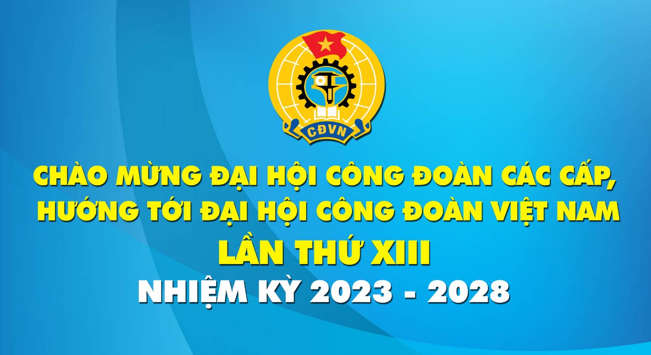 Đề cương tuyên truyền Đại hội XIII Công đoàn Việt Nam, nhiệm kỳ 2023-2028
